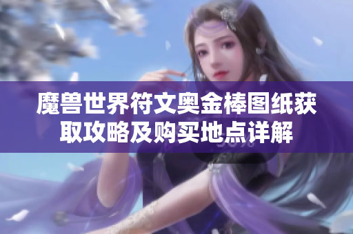魔兽世界符文奥金棒图纸获取攻略及购买地点详解