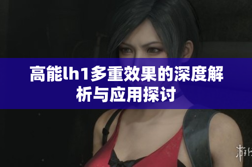 高能lh1多重效果的深度解析与应用探讨