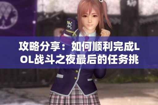 攻略分享：如何顺利完成LOL战斗之夜最后的任务挑战