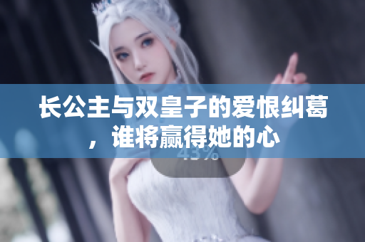 长公主与双皇子的爱恨纠葛，谁将赢得她的心