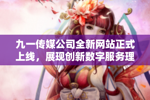 九一传媒公司全新网站正式上线，展现创新数字服务理念