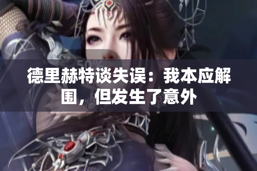 德里赫特谈失误：我本应解围，但发生了意外