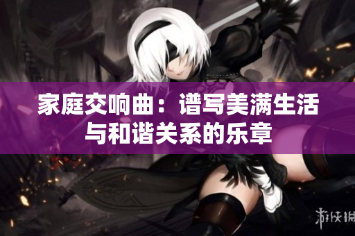 家庭交响曲：谱写美满生活与和谐关系的乐章