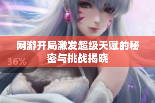 网游开局激发超级天赋的秘密与挑战揭晓