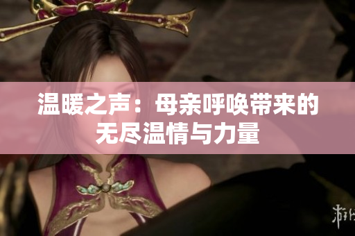 温暖之声：母亲呼唤带来的无尽温情与力量