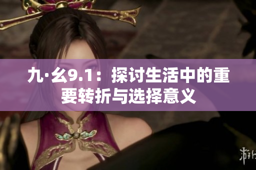 九·幺9.1：探讨生活中的重要转折与选择意义