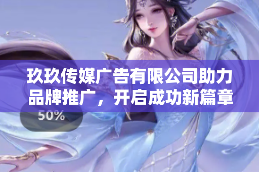玖玖传媒广告有限公司助力品牌推广，开启成功新篇章