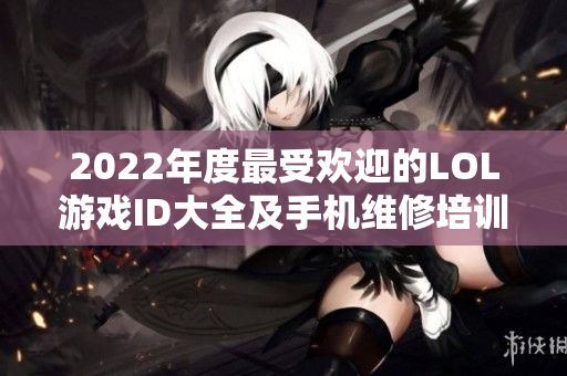 2022年度最受欢迎的LOL游戏ID大全及手机维修培训分享