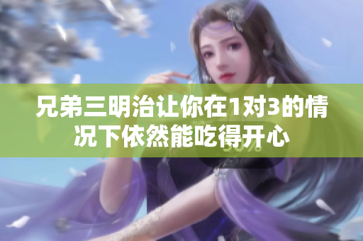 兄弟三明治让你在1对3的情况下依然能吃得开心