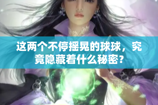 这两个不停摇晃的球球，究竟隐藏着什么秘密？