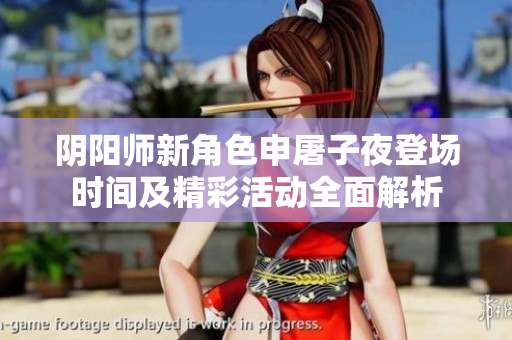 阴阳师新角色申屠子夜登场时间及精彩活动全面解析