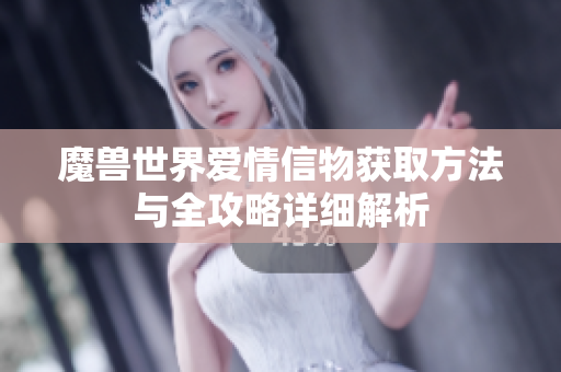 魔兽世界爱情信物获取方法与全攻略详细解析