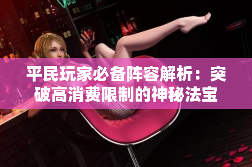 平民玩家必备阵容解析：突破高消费限制的神秘法宝