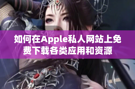 如何在Apple私人网站上免费下载各类应用和资源