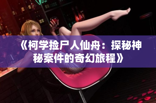 《柯学捡尸人仙舟：探秘神秘案件的奇幻旅程》