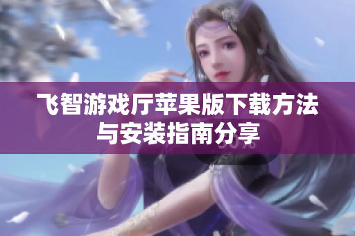 飞智游戏厅苹果版下载方法与安装指南分享