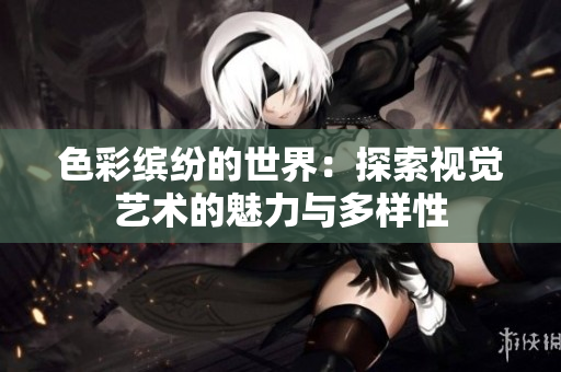 色彩缤纷的世界：探索视觉艺术的魅力与多样性
