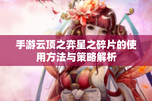 手游云顶之弈星之碎片的使用方法与策略解析