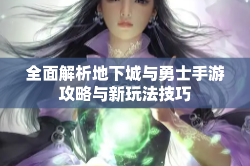 全面解析地下城与勇士手游攻略与新玩法技巧
