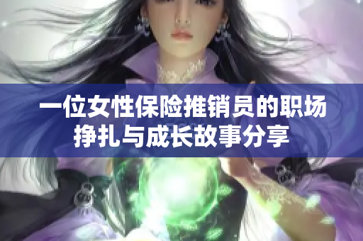 一位女性保险推销员的职场挣扎与成长故事分享