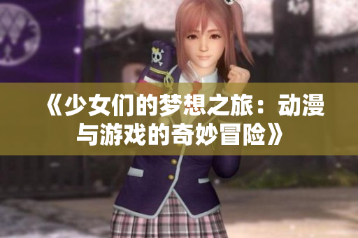 《少女们的梦想之旅：动漫与游戏的奇妙冒险》