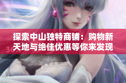 探索中山独特商铺：购物新天地与绝佳优惠等你来发现