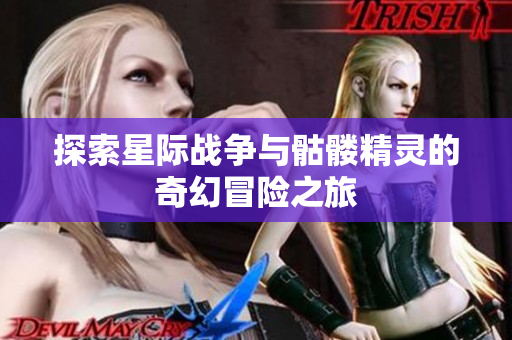 探索星际战争与骷髅精灵的奇幻冒险之旅