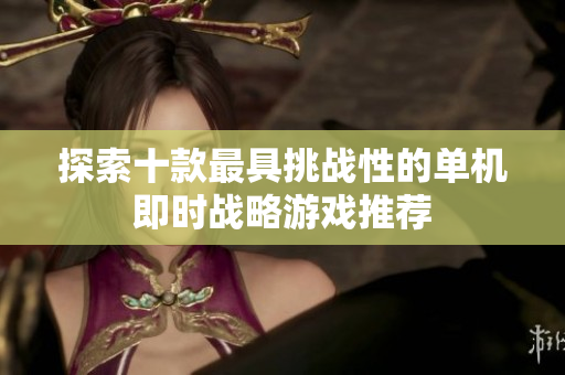 探索十款最具挑战性的单机即时战略游戏推荐
