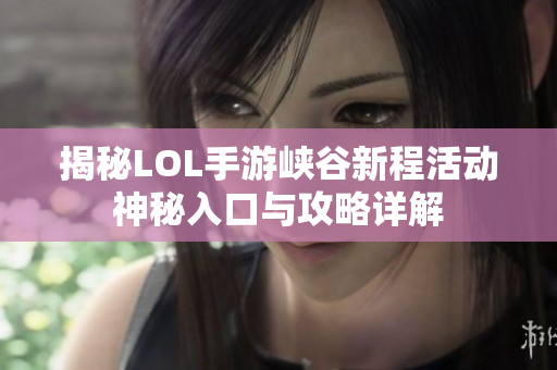 揭秘LOL手游峡谷新程活动神秘入口与攻略详解
