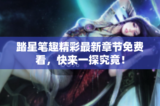 踏星笔趣精彩最新章节免费看，快来一探究竟！