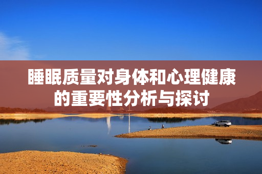 睡眠质量对身体和心理健康的重要性分析与探讨