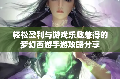 轻松盈利与游戏乐趣兼得的梦幻西游手游攻略分享