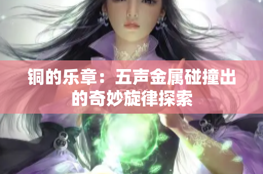 铜的乐章：五声金属碰撞出的奇妙旋律探索