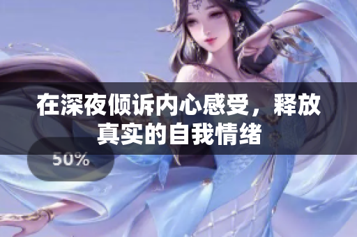 在深夜倾诉内心感受，释放真实的自我情绪