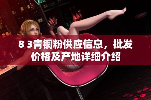 8 3青铜粉供应信息，批发价格及产地详细介绍