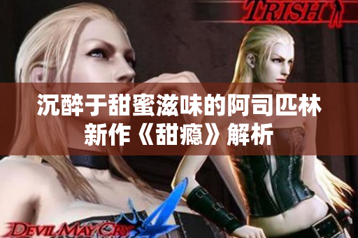 沉醉于甜蜜滋味的阿司匹林新作《甜瘾》解析