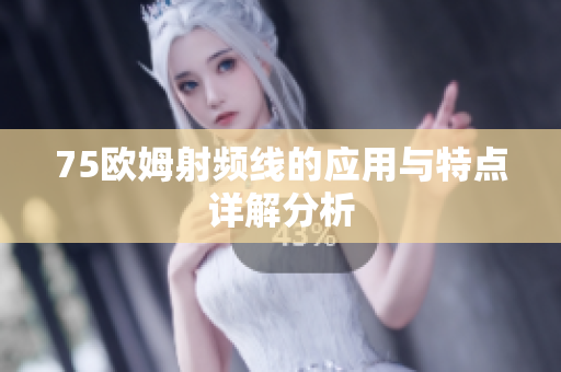 75欧姆射频线的应用与特点详解分析