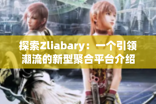 探索Zliabary：一个引领潮流的新型聚合平台介绍
