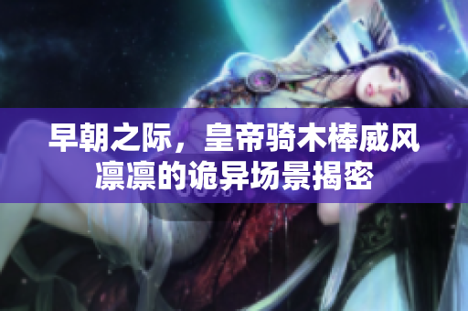 早朝之际，皇帝骑木棒威风凛凛的诡异场景揭密