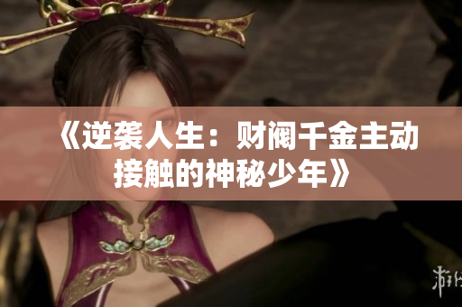《逆袭人生：财阀千金主动接触的神秘少年》