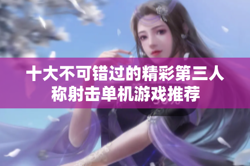 十大不可错过的精彩第三人称射击单机游戏推荐