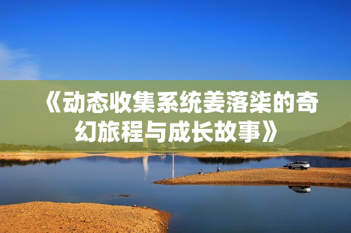 《动态收集系统姜落柒的奇幻旅程与成长故事》