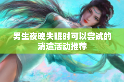 男生夜晚失眠时可以尝试的消遣活动推荐