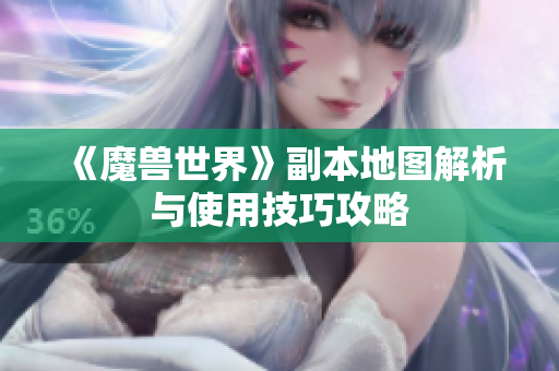 《魔兽世界》副本地图解析与使用技巧攻略