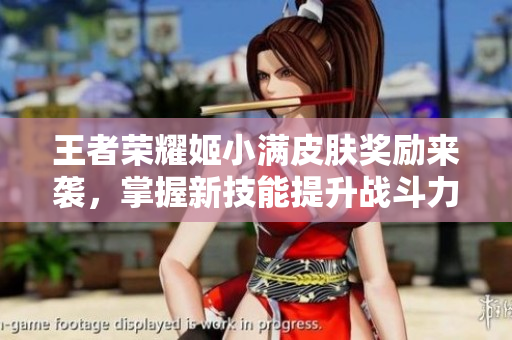 王者荣耀姬小满皮肤奖励来袭，掌握新技能提升战斗力