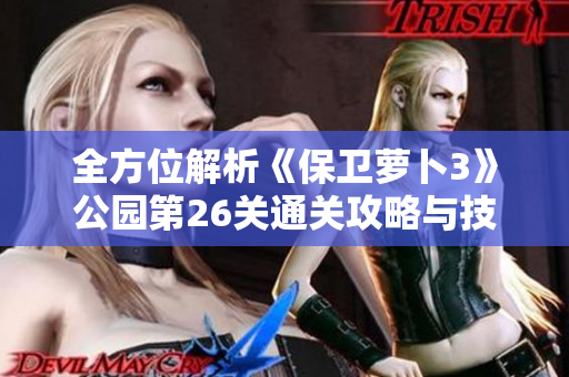全方位解析《保卫萝卜3》公园第26关通关攻略与技巧