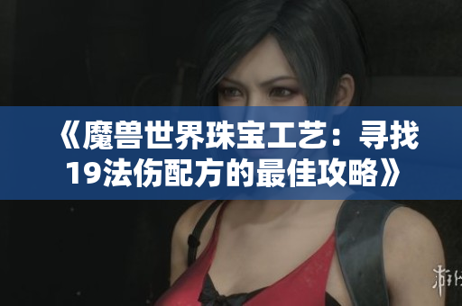《魔兽世界珠宝工艺：寻找19法伤配方的最佳攻略》