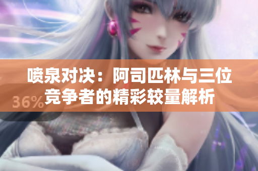 喷泉对决：阿司匹林与三位竞争者的精彩较量解析