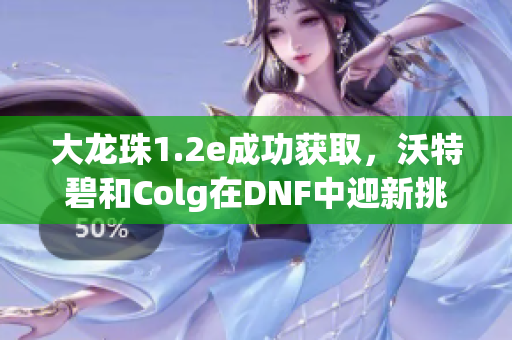 大龙珠1.2e成功获取，沃特碧和Colg在DNF中迎新挑战
