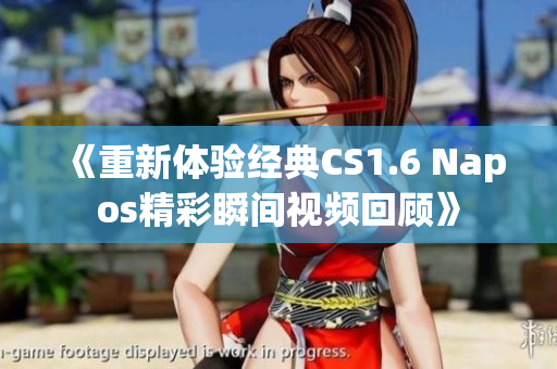 《重新体验经典CS1.6 Napos精彩瞬间视频回顾》